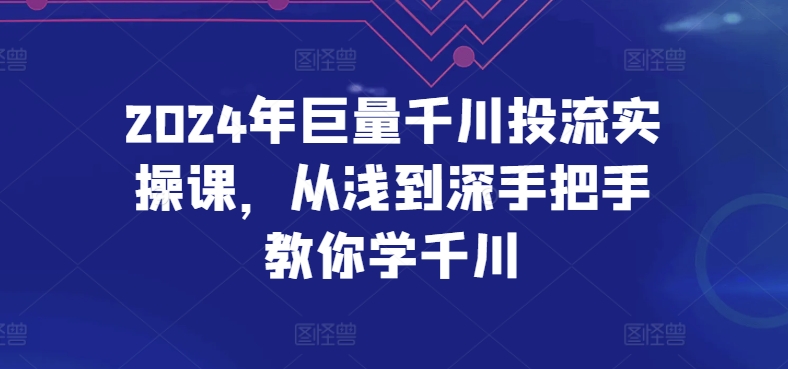 2024年巨量千川投流实操课，从浅到深手把手教你学千川-氕氕