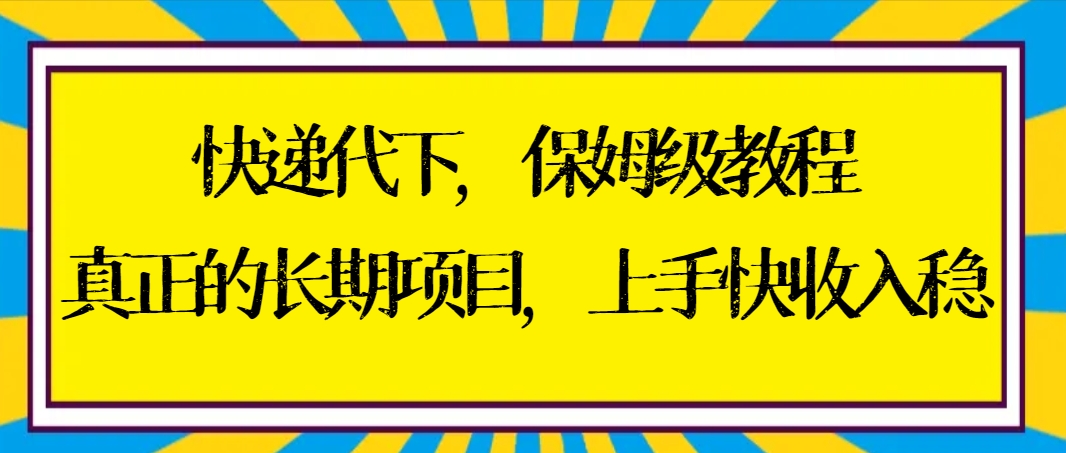 快递代下保姆级教程，真正的长期项目，上手快收入稳【实操+渠道】-氕氕