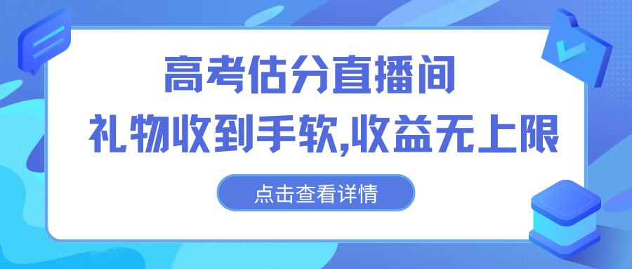 高考估分直播间，礼物收到手软，收益无上限-氕氕