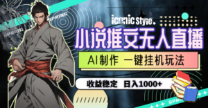 (10326期)小说推文无人直播一键挂机最新玩法,AI制作,收益稳定,日入1000+-氕氕