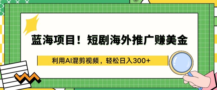 蓝海项目!短剧海外推广赚美金,利用AI混剪视频,轻松日入300+-氕氕