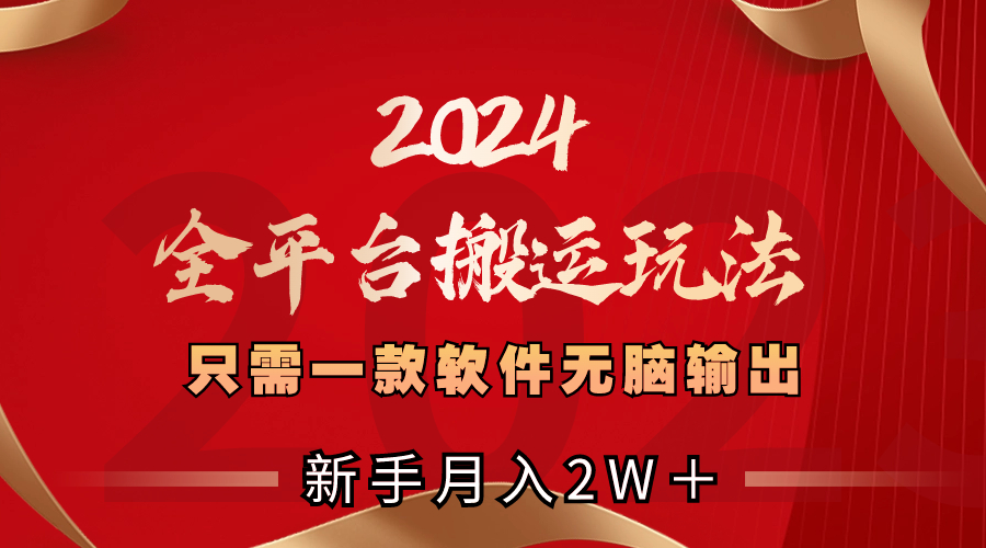 2024全平台搬运玩法，只需一款软件，无脑输出，新手也能月入2W＋-氕氕