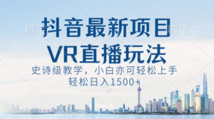 抖音最新VR直播玩法,史诗级教学,小白也可轻松上手,轻松日入1500+-氕氕