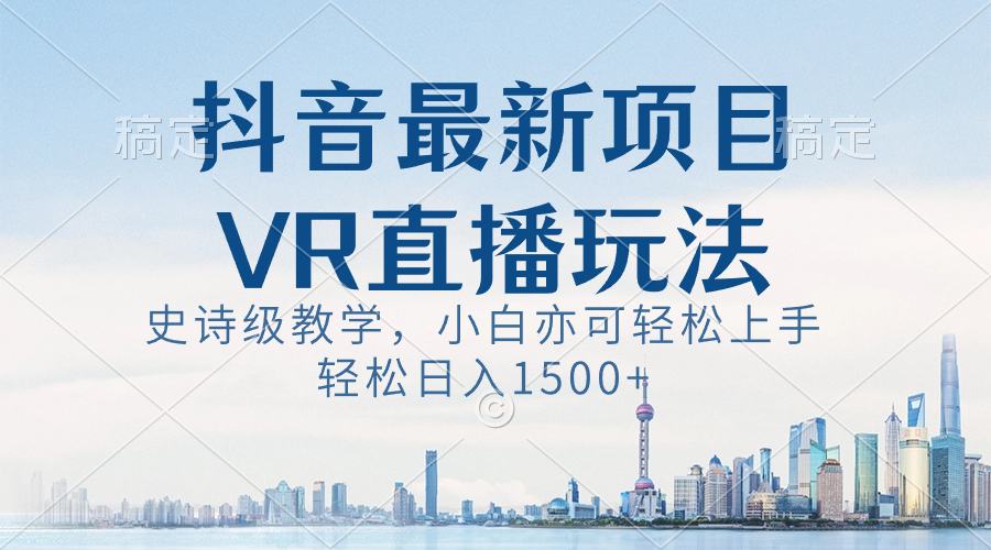 抖音最新VR直播玩法,史诗级教学,小白也可轻松上手,轻松日入1500+-氕氕