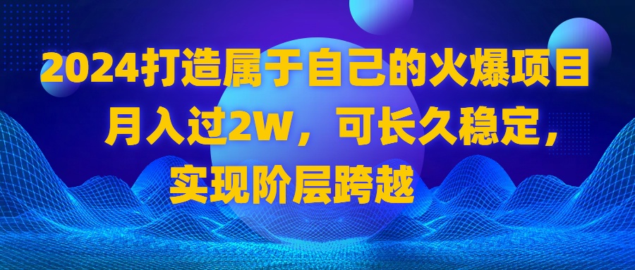 2024 打造属于自己的火爆项目，月入过2W，可长久稳定，实现阶层跨越-氕氕