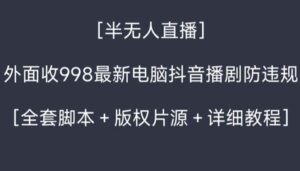 外面收998新半无人直播电脑抖音播剧防违规【全套脚本+版权片源+详细教程】-氕氕