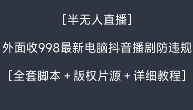 外面收998新半无人直播电脑抖音播剧防违规【全套脚本+版权片源+详细教程】-氕氕