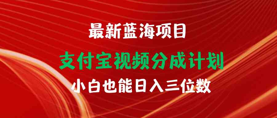 （9939期）最新蓝海项目 支付宝视频频分成计划 小白也能日入三位数-氕氕