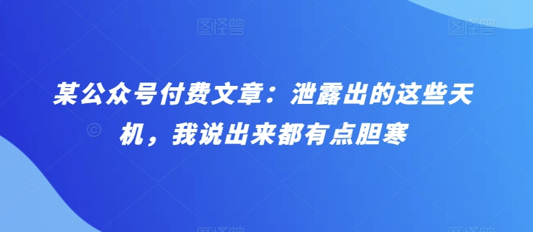 某公众号付费文章：泄露出的这些天机，我说出来都有点胆寒-氕氕