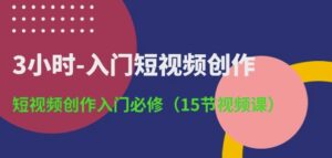 3小时-入门短视频创作：短视频创作入门必修(15节视频课)-氕氕