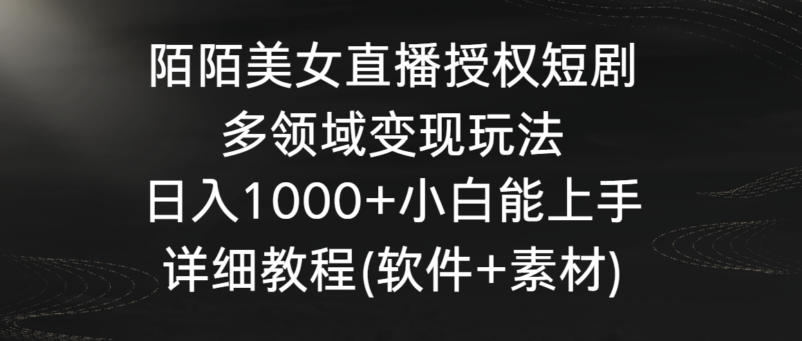 陌陌美女直播授权短剧，多领域变现玩法，日入1000+小白能上手，详细教程…-氕氕