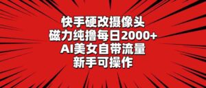 (9188期)快手硬改摄像头,磁力纯撸每日2000+,AI美女自带流量,新手可操作-氕氕