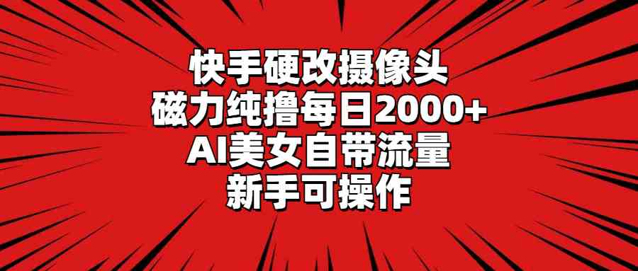 (9188期)快手硬改摄像头,磁力纯撸每日2000+,AI美女自带流量,新手可操作-氕氕