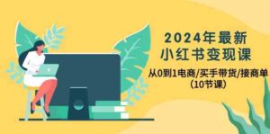 2024年最新小红书变现课，从0到1电商/买手带货/接商单（10节课）-氕氕