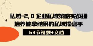 私域2.0企业私域策略实战课，培养能拿结果的私域操盘手 (69节视频+文档)-氕氕