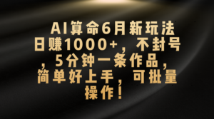 AI算命6月新玩法，日赚1000+，不封号，5分钟一条作品，简单好上手，可批量操作-氕氕