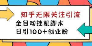 【揭秘】价值5000 知乎无限关注引流，全自动挂机脚本，日引100+创业粉-氕氕