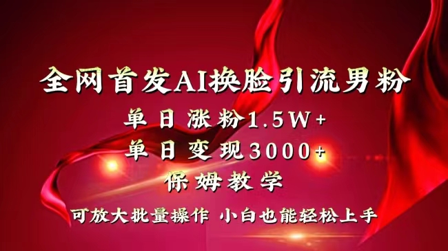 全网独创首发AI换脸引流男粉单日涨粉1.5W+变现3000+小白也能上手快速拿结果-氕氕