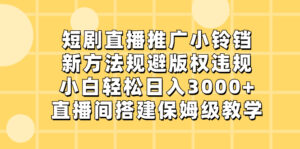 短剧直播推广小铃铛，新方法规避版权违规，小白轻松日入3000+，直播间搭…-氕氕