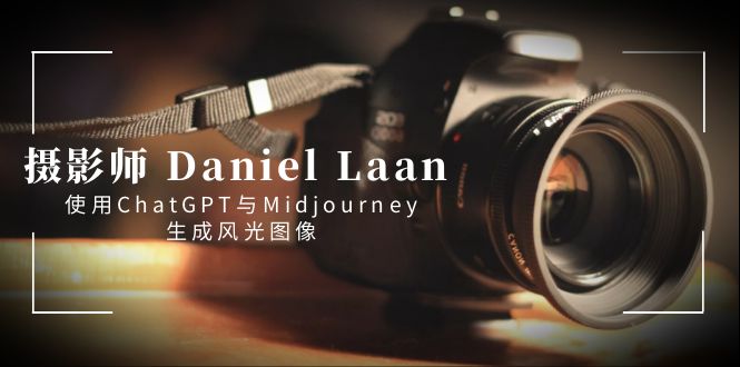 摄影师 Daniel Laan 使用ChatGPT与Midjourney生成风光图像-中英字幕-氕氕