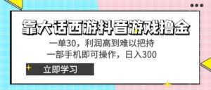 靠大话西游抖音游戏撸金，一单30，利润高到难以把持，一部手机即可操作…-氕氕