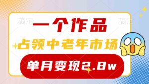 （10037期）一个作品，占领中老年市场，新号0粉都能做，7条作品涨粉4000+单月变现2.8w-氕氕