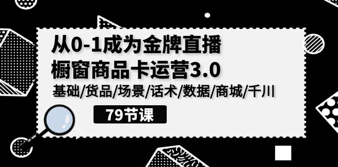 0-1成为金牌直播橱窗商品卡运营3.0，基础/货品/场景/话术/数据/商城/千川-氕氕