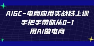 AIGC电商应用实战线上课，手把手带你从0-1，用AI做电商（更新39节课）-氕氕