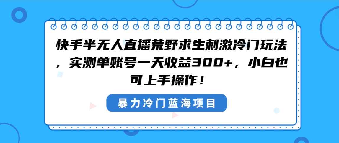 快手半无人直播荒野求生刺激冷门玩法，实测单账号一天收益300+，小白也…-氕氕